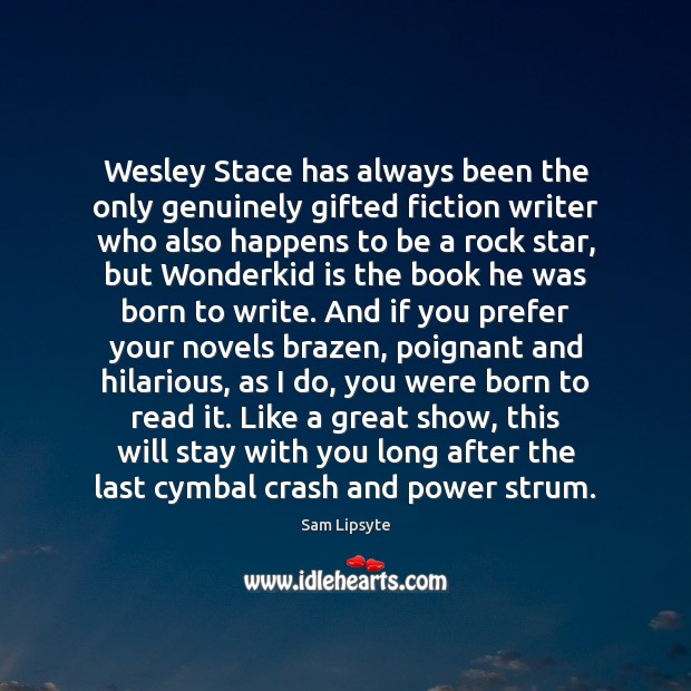 Wesley Stace has always been the only genuinely gifted fiction writer who Sam Lipsyte Picture Quote