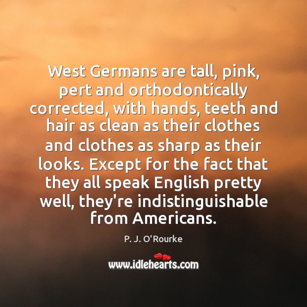 West Germans are tall, pink, pert and orthodontically corrected, with hands, teeth P. J. O’Rourke Picture Quote