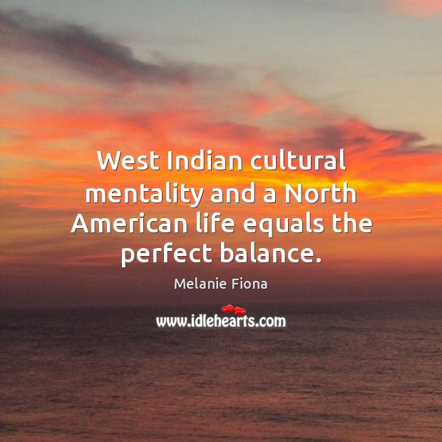 West Indian cultural mentality and a North American life equals the perfect balance. Melanie Fiona Picture Quote