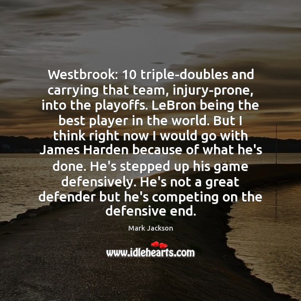 Westbrook: 10 triple-doubles and carrying that team, injury-prone, into the playoffs. LeBron being Image