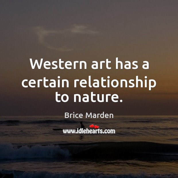 Western art has a certain relationship to nature. Brice Marden Picture Quote