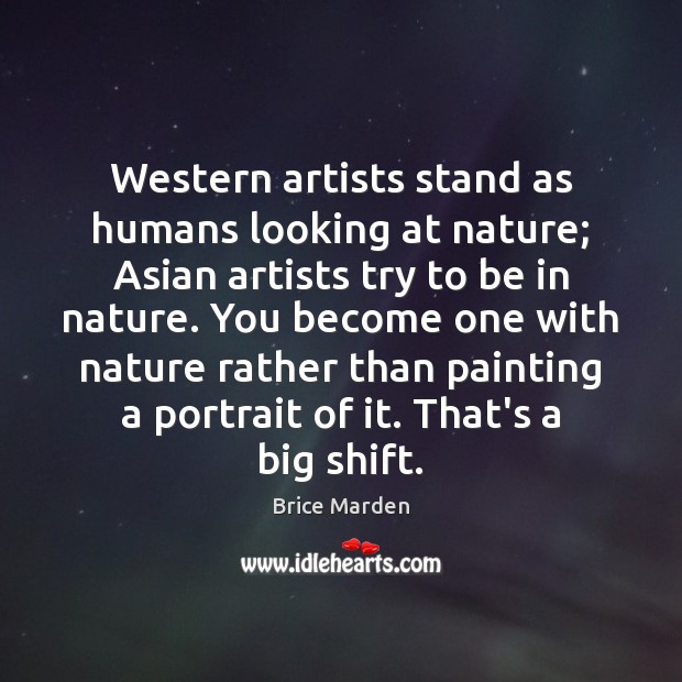 Western artists stand as humans looking at nature; Asian artists try to Brice Marden Picture Quote