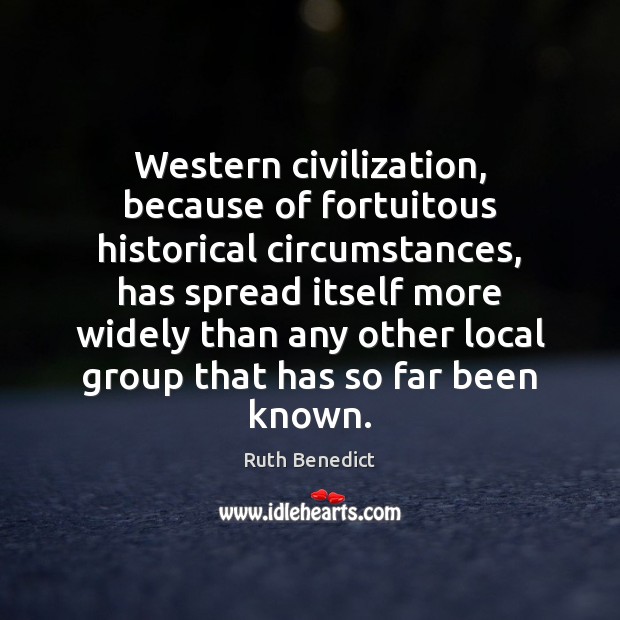 Western civilization, because of fortuitous historical circumstances, has spread itself more widely Ruth Benedict Picture Quote