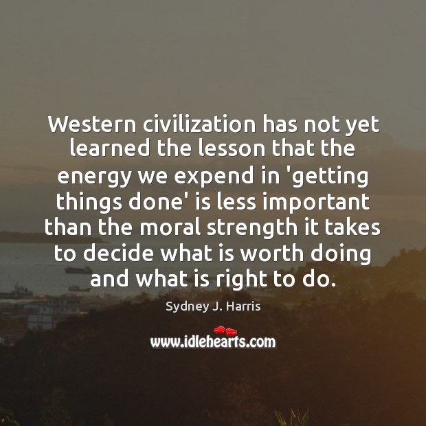 Western civilization has not yet learned the lesson that the energy we Sydney J. Harris Picture Quote