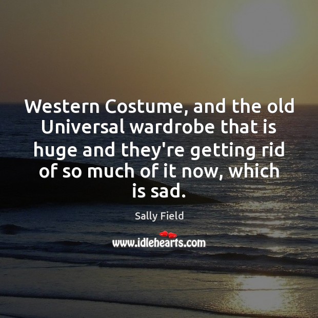 Western Costume, and the old Universal wardrobe that is huge and they’re Sally Field Picture Quote