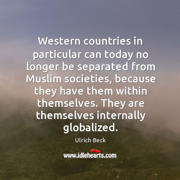 Western countries in particular can today no longer be separated from muslim societies Ulrich Beck Picture Quote