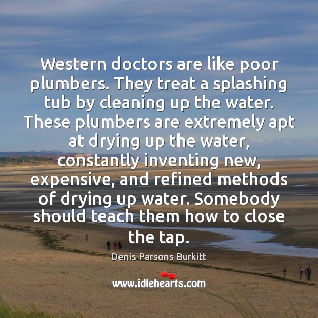Western doctors are like poor plumbers. They treat a splashing tub by Denis Parsons Burkitt Picture Quote