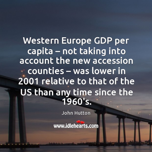 Western europe gdp per capita – not taking into account the new accession counties John Hutton Picture Quote
