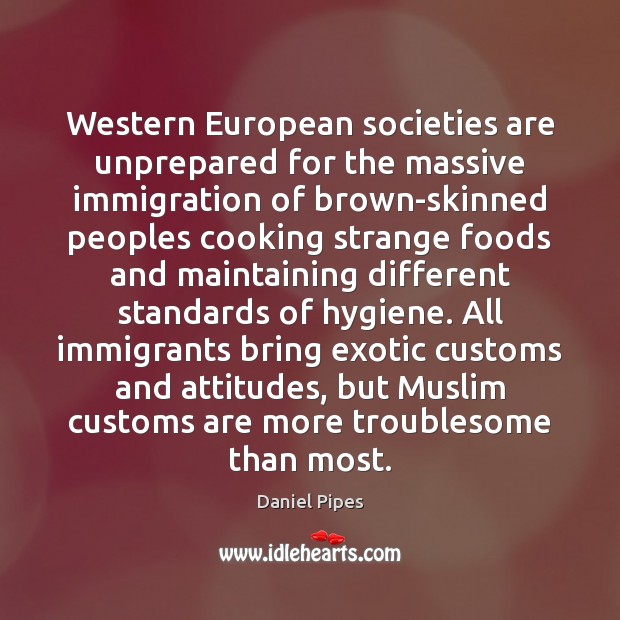 Western European societies are unprepared for the massive immigration of brown-skinned peoples Daniel Pipes Picture Quote