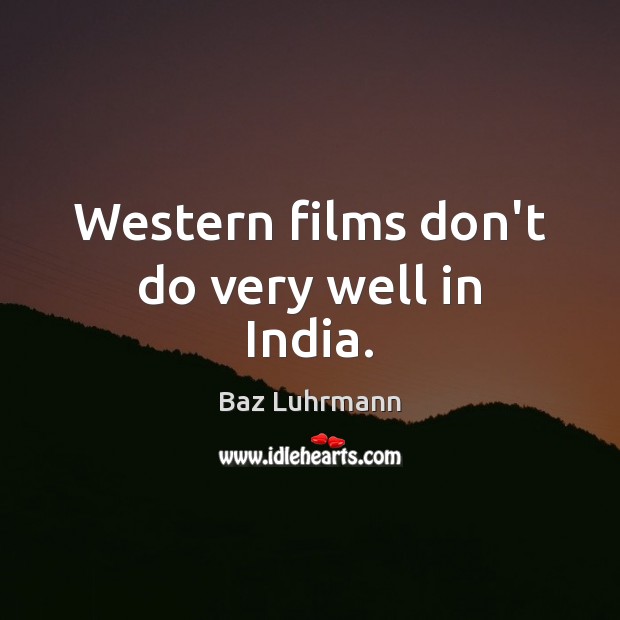 Western films don’t do very well in India. Baz Luhrmann Picture Quote