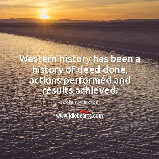 Western history has been a history of deed done, actions performed and results achieved. Image