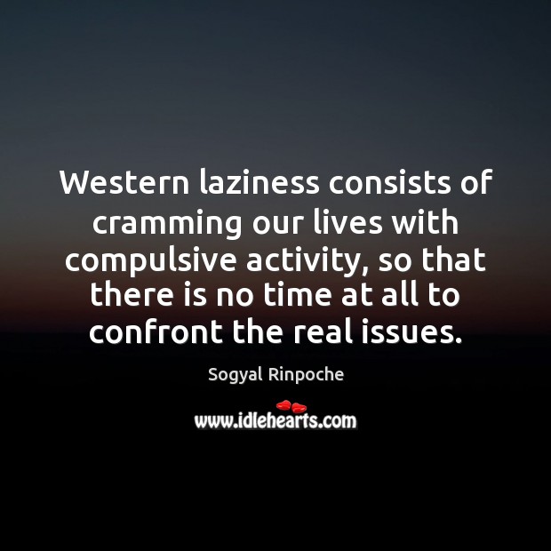Western laziness consists of cramming our lives with compulsive activity, so that Sogyal Rinpoche Picture Quote