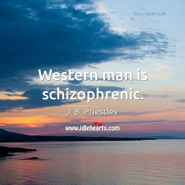 Western man is schizophrenic. J. B. Priestley Picture Quote