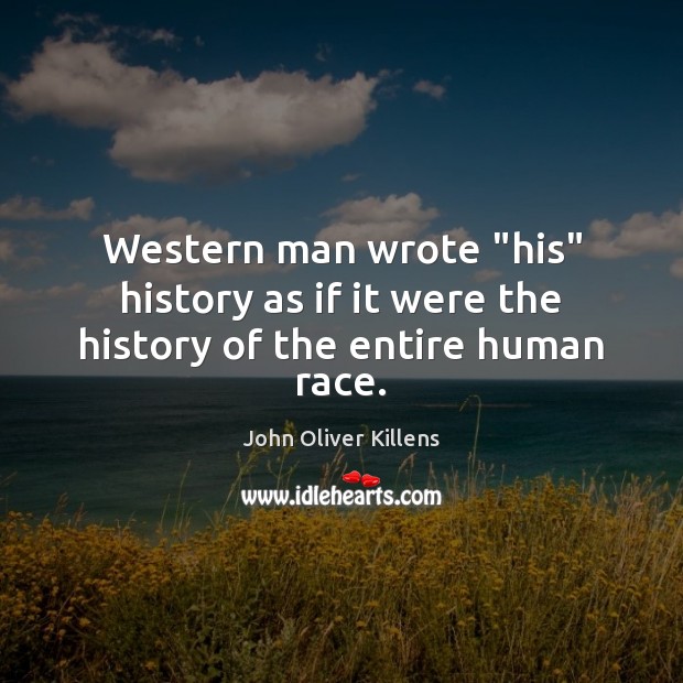 Western man wrote “his” history as if it were the history of the entire human race. John Oliver Killens Picture Quote