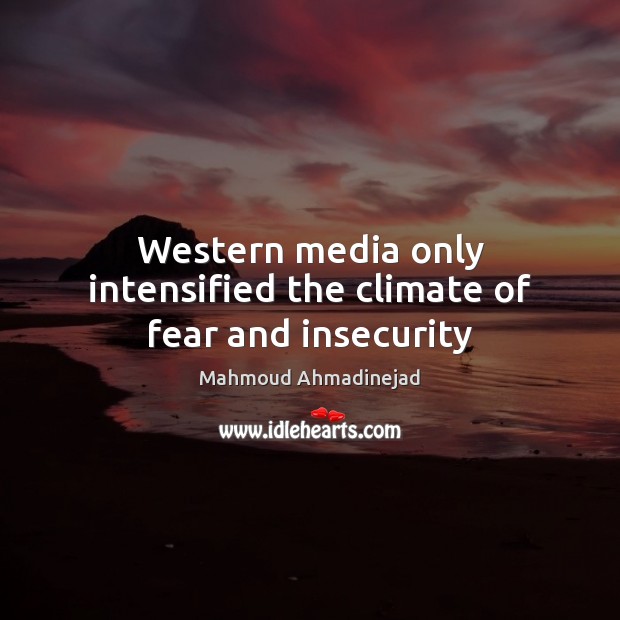 Western media only intensified the climate of fear and insecurity Mahmoud Ahmadinejad Picture Quote