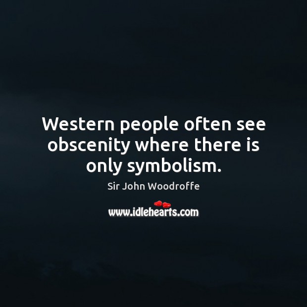 Western people often see obscenity where there is only symbolism. Sir John Woodroffe Picture Quote