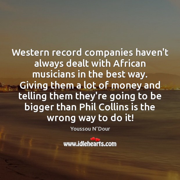 Western record companies haven’t always dealt with African musicians in the best Youssou N’Dour Picture Quote