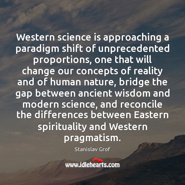 Western science is approaching a paradigm shift of unprecedented proportions, one that Stanislav Grof Picture Quote