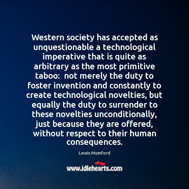Western society has accepted as unquestionable a technological imperative that is quite Lewis Mumford Picture Quote