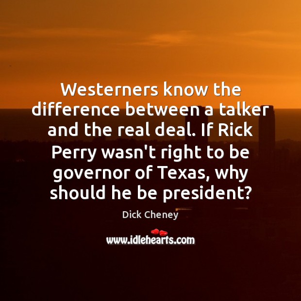 Westerners know the difference between a talker and the real deal. If Dick Cheney Picture Quote