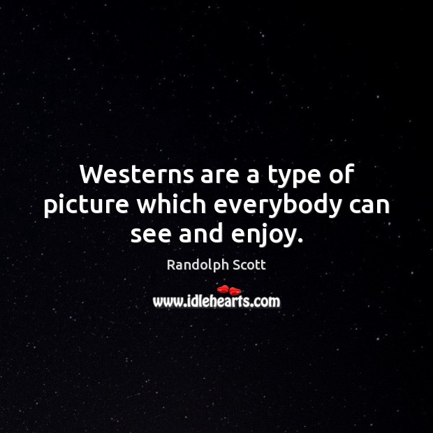 Westerns are a type of picture which everybody can see and enjoy. Randolph Scott Picture Quote