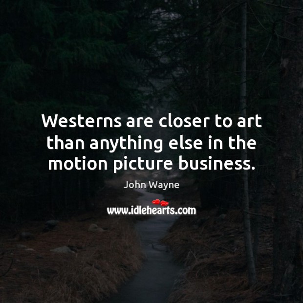Westerns are closer to art than anything else in the motion picture business. 