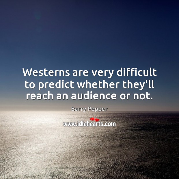 Westerns are very difficult to predict whether they’ll reach an audience or not. Barry Pepper Picture Quote