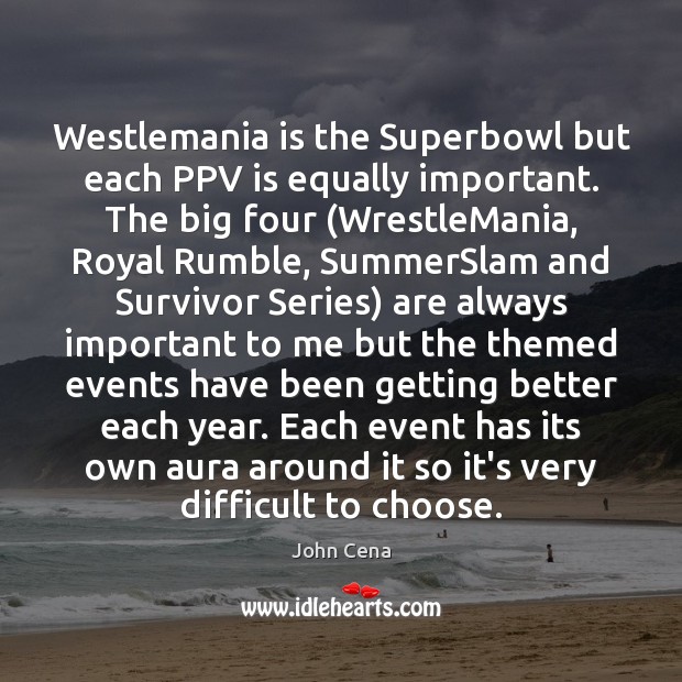 Westlemania is the Superbowl but each PPV is equally important. The big John Cena Picture Quote
