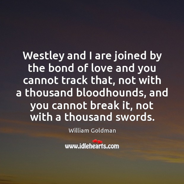 Westley and I are joined by the bond of love and you William Goldman Picture Quote