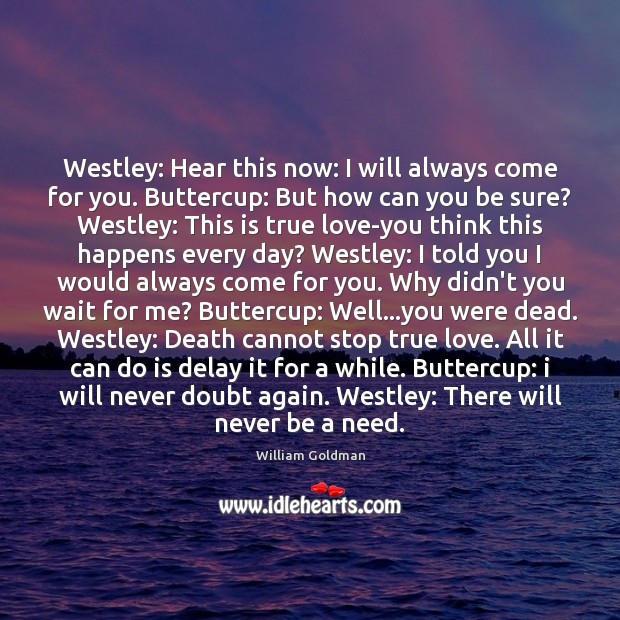 Westley: Hear this now: I will always come for you. Buttercup: But William Goldman Picture Quote