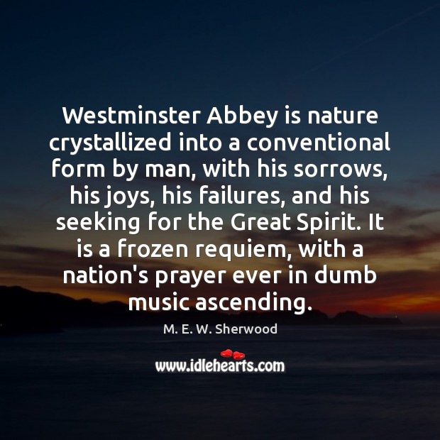Westminster Abbey is nature crystallized into a conventional form by man, with M. E. W. Sherwood Picture Quote