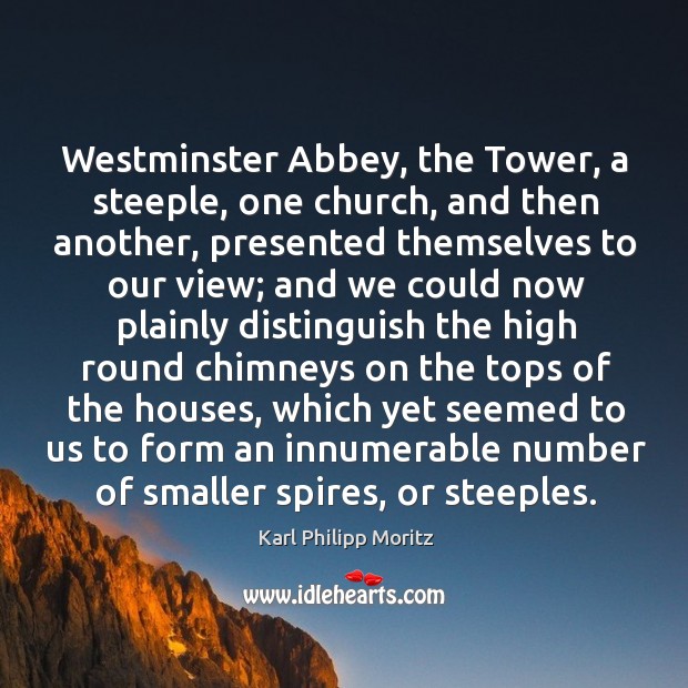 Westminster abbey, the tower, a steeple, one church, and then another, presented themselves to our view Karl Philipp Moritz Picture Quote