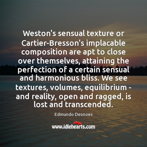Weston’s sensual texture or Cartier-Bresson’s implacable composition are apt to close over Edmundo Desnoes Picture Quote