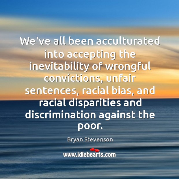 We’ve all been acculturated into accepting the inevitability of wrongful convictions, unfair Bryan Stevenson Picture Quote