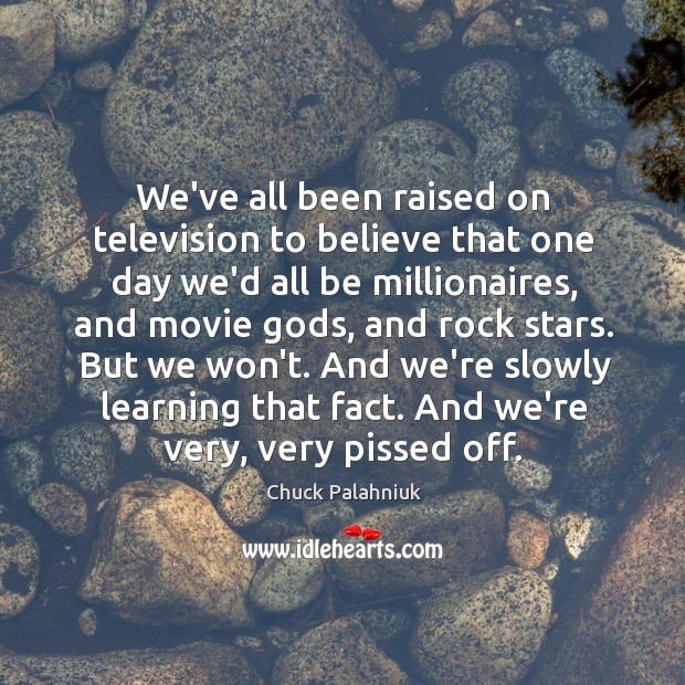 We’ve all been raised on television to believe that one day we’d Chuck Palahniuk Picture Quote