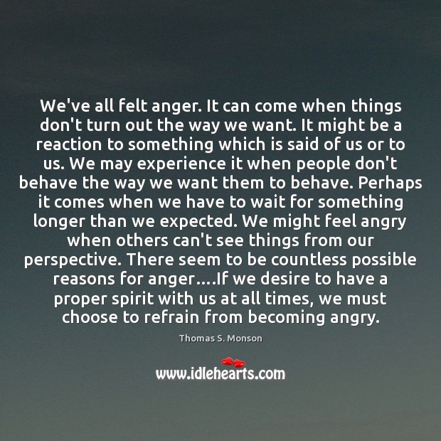 We’ve all felt anger. It can come when things don’t turn out Thomas S. Monson Picture Quote