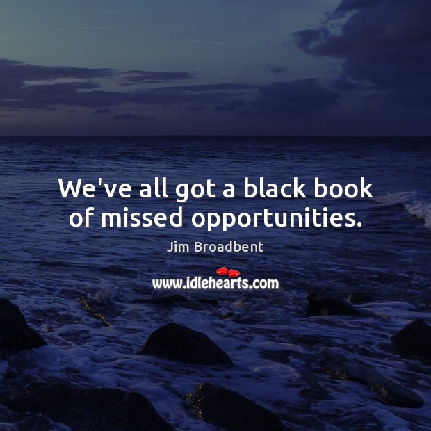 We’ve all got a black book of missed opportunities. Jim Broadbent Picture Quote