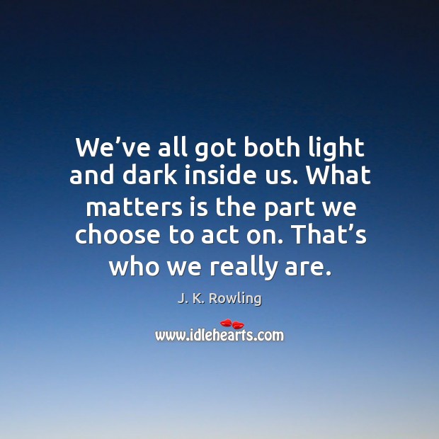 We’ve all got both light and dark inside us. What matters is the part we choose to act on. That’s who we really are. Image