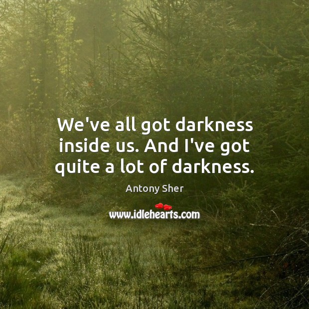 We’ve all got darkness inside us. And I’ve got quite a lot of darkness. Image