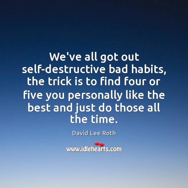 We’ve all got out self-destructive bad habits, the trick is to find Image