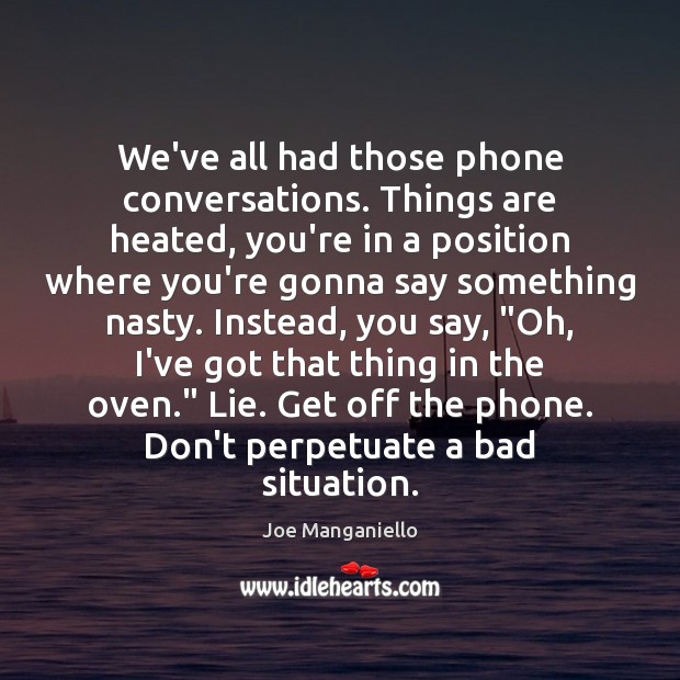 We’ve all had those phone conversations. Things are heated, you’re in a Image