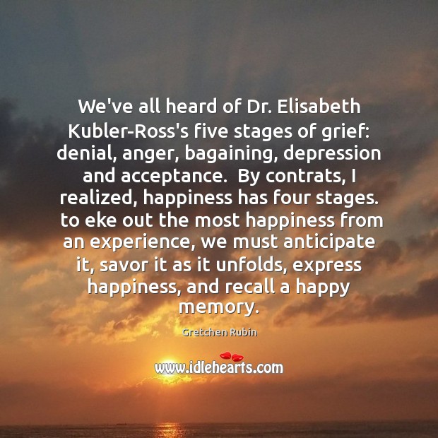 We’ve all heard of Dr. Elisabeth Kubler-Ross’s five stages of grief: denial, Gretchen Rubin Picture Quote