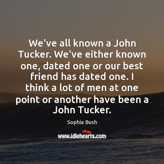 We’ve all known a John Tucker. We’ve either known one, dated one Sophia Bush Picture Quote