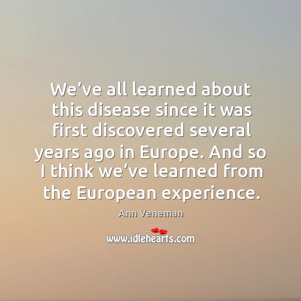 We’ve all learned about this disease since it was first discovered several years ago in europe. Ann Veneman Picture Quote