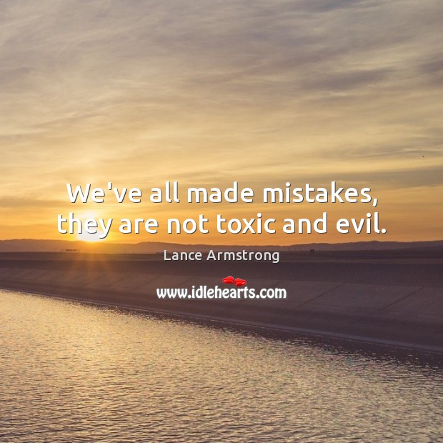We’ve all made mistakes, they are not toxic and evil. Lance Armstrong Picture Quote