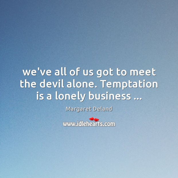 We’ve all of us got to meet the devil alone. Temptation is a lonely business … Margaret Deland Picture Quote