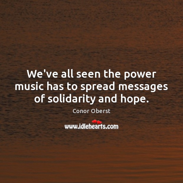 We’ve all seen the power music has to spread messages of solidarity and hope. Conor Oberst Picture Quote