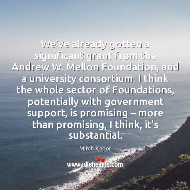 We’ve already gotten a significant grant from the andrew w. Mellon foundation Mitch Kapor Picture Quote