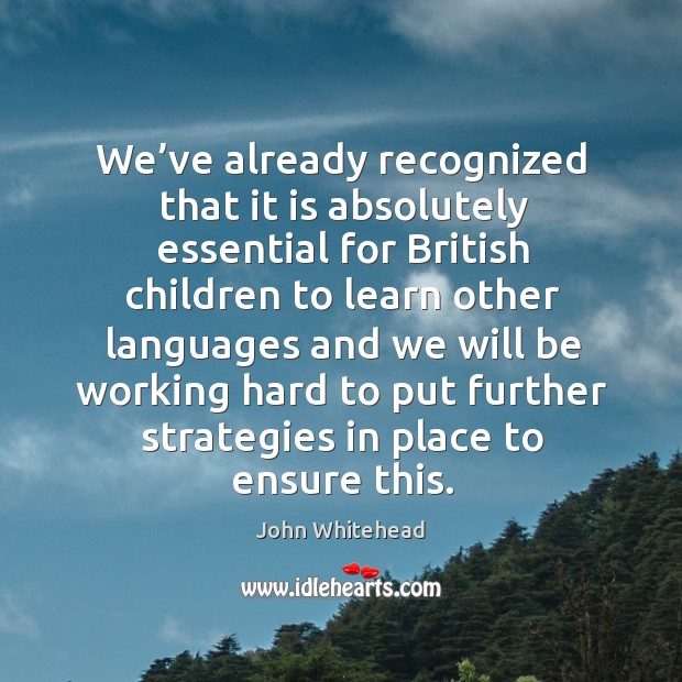 We’ve already recognized that it is absolutely essential for british children to learn John Whitehead Picture Quote