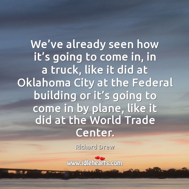 We’ve already seen how it’s going to come in, in a truck, like it did at oklahoma city Richard Drew Picture Quote